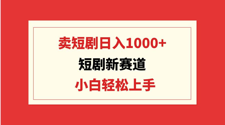 短剧新赛道：卖短剧日入1000+，小白轻松上手，可批量网创吧-网创项目资源站-副业项目-创业项目-搞钱项目搞钱网创吧