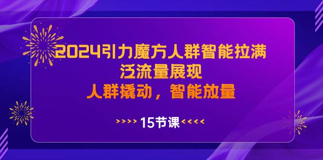 2024引力魔方人群智能拉满，泛流量展现，人群撬动，智能放量网创吧-网创项目资源站-副业项目-创业项目-搞钱项目搞钱网创吧