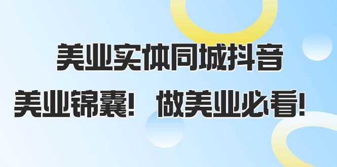 美业实体同城抖音，美业锦囊！做美业必看（58节课）网创吧-网创项目资源站-副业项目-创业项目-搞钱项目搞钱网创吧