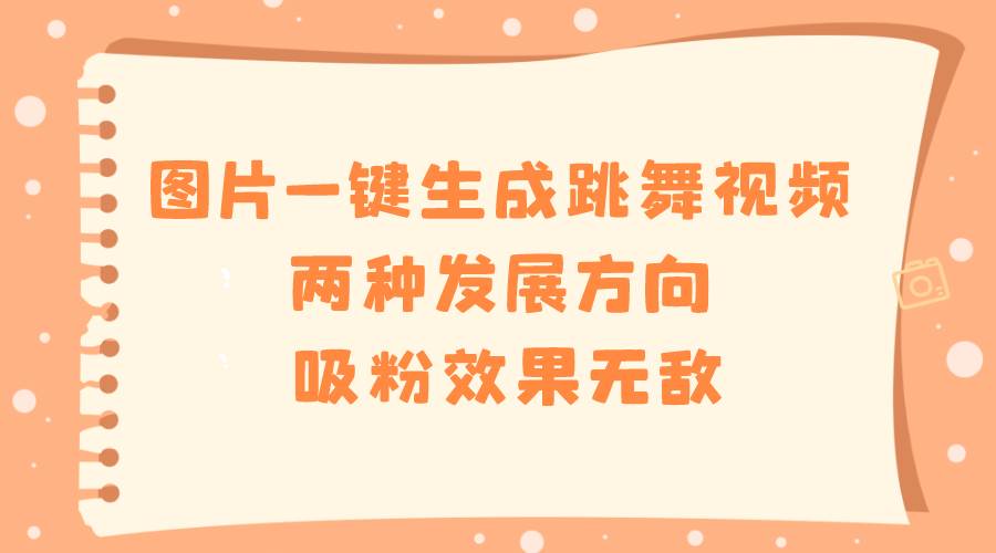 图片一键生成跳舞视频，两种发展方向，吸粉效果无敌网创吧-网创项目资源站-副业项目-创业项目-搞钱项目搞钱网创吧