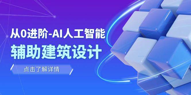 从0进阶：AI·人工智能·辅助建筑设计/室内/景观/规划（22节课）搞钱网创吧-网创项目资源站-副业项目-创业项目-搞钱项目搞钱网创吧