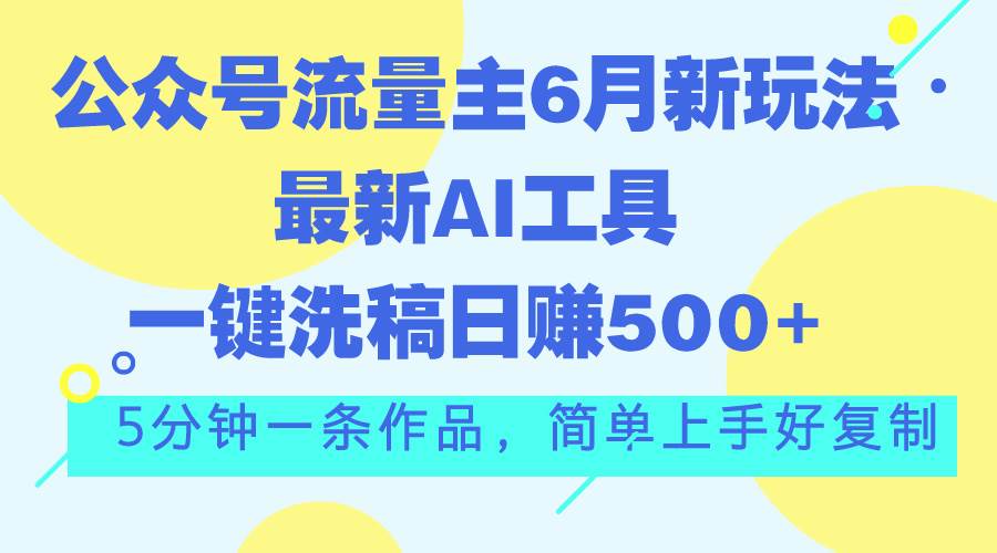 公众号流量主6月新玩法，最新AI工具一键洗稿单号日赚500+，5分钟一条作…搞钱网创吧-网创项目资源站-副业项目-创业项目-搞钱项目搞钱网创吧
