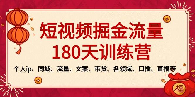 短视频-掘金流量180天训练营，个人ip、同城、流量、文案、带货、各领域、口播、直播等搞钱网创吧-网创项目资源站-副业项目-创业项目-搞钱项目搞钱网创吧