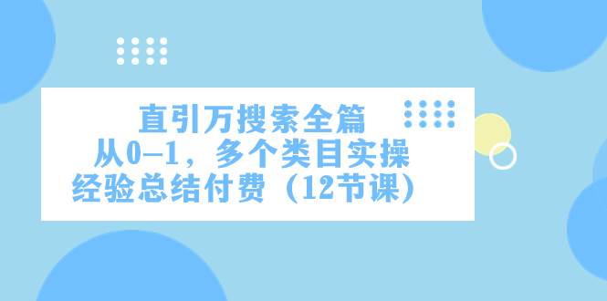 直引万·搜索全篇，从0-1，多个类目实操经验总结付费（12节课）网创吧-网创项目资源站-副业项目-创业项目-搞钱项目搞钱网创吧