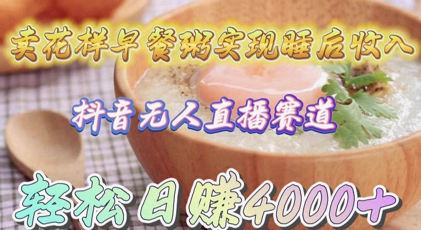 卖花样早餐粥实现睡后收入！抖音无人直播新赛道，轻松日赚4000+网创吧-网创项目资源站-副业项目-创业项目-搞钱项目搞钱网创吧