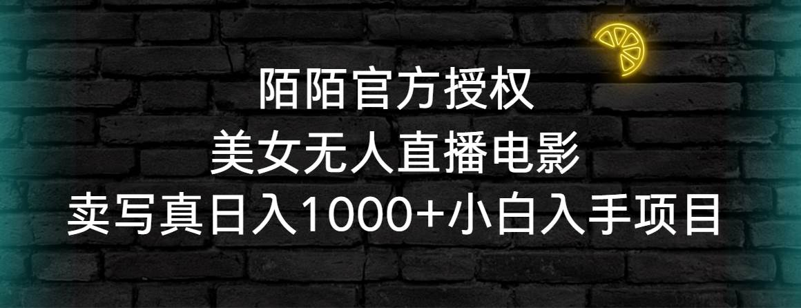 陌陌官方授权美女无人直播电影，卖写真日入1000+小白入手项目网创吧-网创项目资源站-副业项目-创业项目-搞钱项目搞钱网创吧