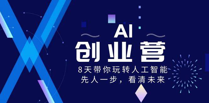 AI-创业营，8天带你玩转人工智能，先人一步，看清未来！搞钱网创吧-网创项目资源站-副业项目-创业项目-搞钱项目搞钱网创吧
