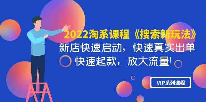 2022淘系课程《搜索新玩法》新店快速启动 快速真实出单 快速起款 放大流量搞钱网创吧-网创项目资源站-副业项目-创业项目-搞钱项目搞钱网创吧