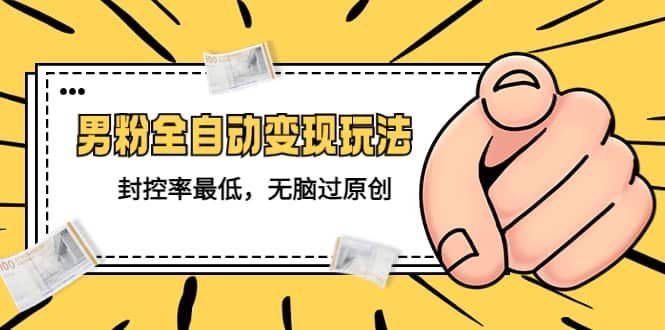 价值1980的男粉全自动变现玩法，封控率最低，无脑过原创搞钱网创吧-网创项目资源站-副业项目-创业项目-搞钱项目搞钱网创吧