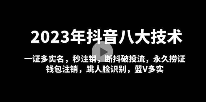 2023年抖音八大技术，一证多实名 秒注销 断抖破投流 永久捞证 钱包注销 等!网创吧-网创项目资源站-副业项目-创业项目-搞钱项目搞钱网创吧