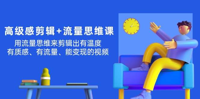 高级感 剪辑+流量思维：用流量思维剪辑出有温度/有质感/有流量/能变现视频网创吧-网创项目资源站-副业项目-创业项目-搞钱项目搞钱网创吧