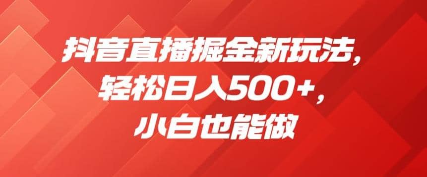 抖音直播掘金新玩法，轻松日入500+，小白也能做【揭秘】网创吧-网创项目资源站-副业项目-创业项目-搞钱项目搞钱网创吧