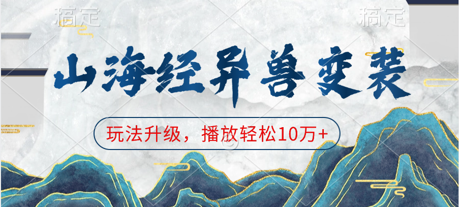 山海经异兽变装，玩法升级，播放轻松10万+搞钱网创吧-网创项目资源站-副业项目-创业项目-搞钱项目搞钱网创吧
