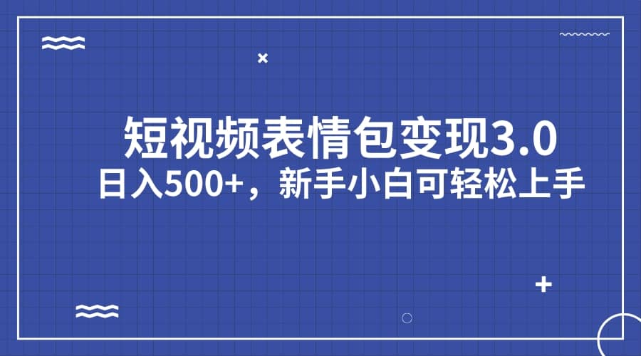 短视频表情包变现项目3.0，日入500+，新手小白轻松上手（教程+资料）网创吧-网创项目资源站-副业项目-创业项目-搞钱项目搞钱网创吧