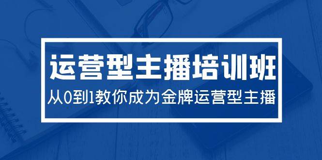 2024运营型主播培训班：从0到1教你成为金牌运营型主播（29节课）网创吧-网创项目资源站-副业项目-创业项目-搞钱项目搞钱网创吧