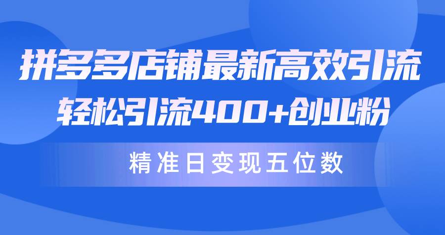 拼多多店铺最新高效引流术，轻松引流400+创业粉，精准日变现五位数！搞钱网创吧-网创项目资源站-副业项目-创业项目-搞钱项目搞钱网创吧