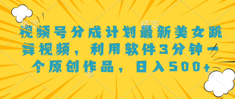 视频号分成计划最新美女跳舞视频，利用软件3分钟一个原创作品，日入500+网创吧-网创项目资源站-副业项目-创业项目-搞钱项目搞钱网创吧