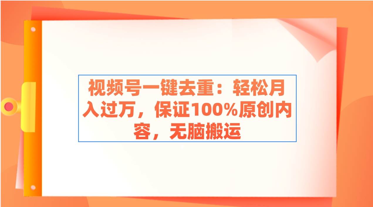 视频号一键去重：轻松月入过万，保证100%原创内容，无脑搬运网创吧-网创项目资源站-副业项目-创业项目-搞钱项目搞钱网创吧