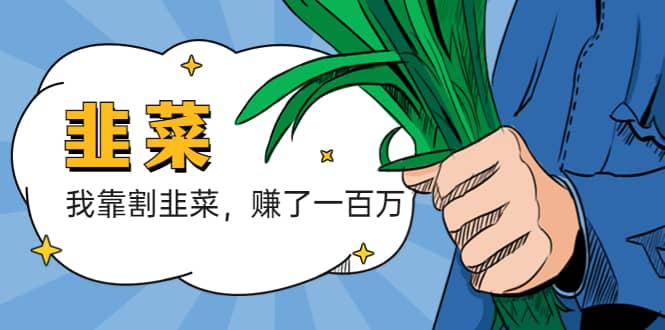 我靠割韭菜 赚了一百万网创吧-网创项目资源站-副业项目-创业项目-搞钱项目搞钱网创吧