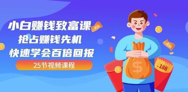 【全网最火】小白赚钱致富课：抢占赚钱先机快速学会百倍回报（25节视频）搞钱网创吧-网创项目资源站-副业项目-创业项目-搞钱项目搞钱网创吧