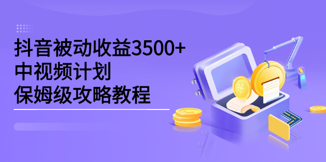 抖音被动收益3500+，中视频计划保姆级攻略教程网创吧-网创项目资源站-副业项目-创业项目-搞钱项目搞钱网创吧