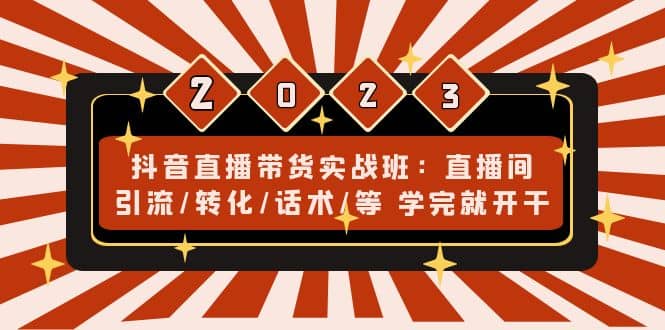 抖音直播带货实战班：直播间引流/转化/话术/等 学完就开干(无水印)网创吧-网创项目资源站-副业项目-创业项目-搞钱项目搞钱网创吧