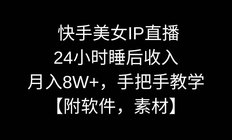 快手美女IP直播，24小时睡后收入，月入8W+，手把手教学【附软件，素材】网创吧-网创项目资源站-副业项目-创业项目-搞钱项目搞钱网创吧