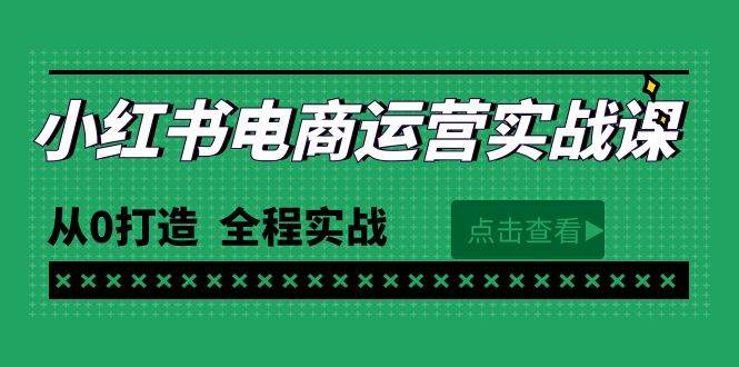 最新小红书·电商运营实战课，从0打造  全程实战（65节视频课）搞钱网创吧-网创项目资源站-副业项目-创业项目-搞钱项目搞钱网创吧