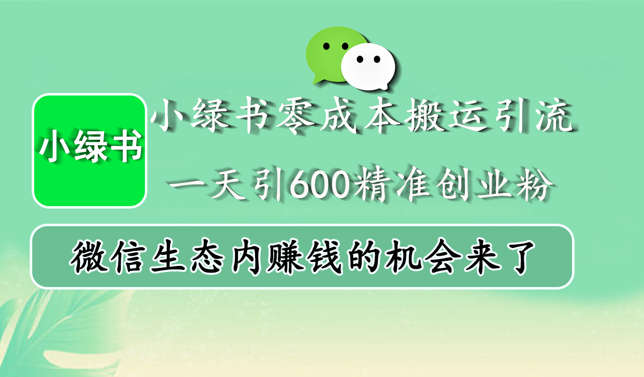 小绿书零成本搬运引流，一天引600精准创业粉，微信生态内赚钱的机会来了网创吧-网创项目资源站-副业项目-创业项目-搞钱项目搞钱网创吧