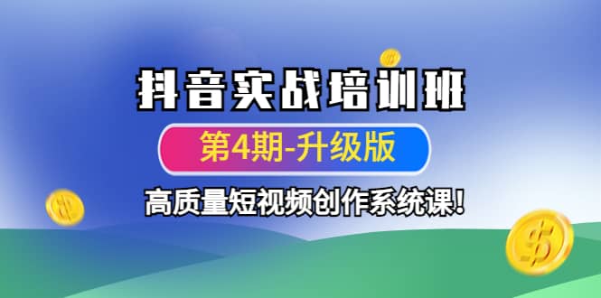 抖音实战培训班（第4期-升级板）高质量短视频创作系统课网创吧-网创项目资源站-副业项目-创业项目-搞钱项目搞钱网创吧