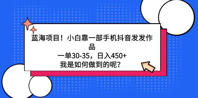 蓝海项目！小白靠一部手机抖音发发作品，一单30-35，日入450+，我是如何…网创吧-网创项目资源站-副业项目-创业项目-搞钱项目搞钱网创吧