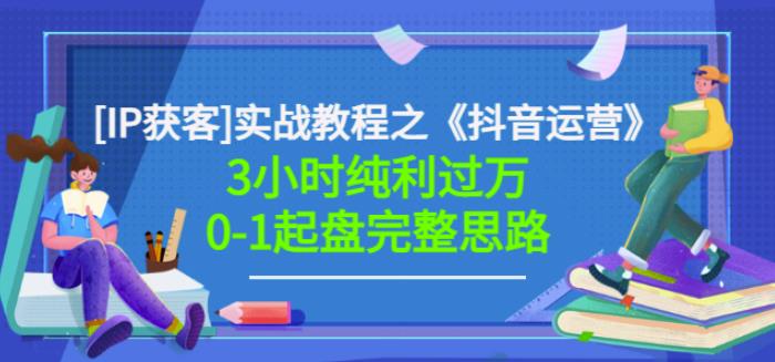 星盒[IP获客]实战教程之《抖音运营》3小时纯利过万0-1起盘完整思路价值498搞钱网创吧-网创项目资源站-副业项目-创业项目-搞钱项目搞钱网创吧
