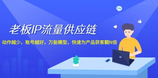 老板 IP流量 供应链，动作越少，账号越好，万能模型，快速为产品获客翻N倍网创吧-网创项目资源站-副业项目-创业项目-搞钱项目搞钱网创吧
