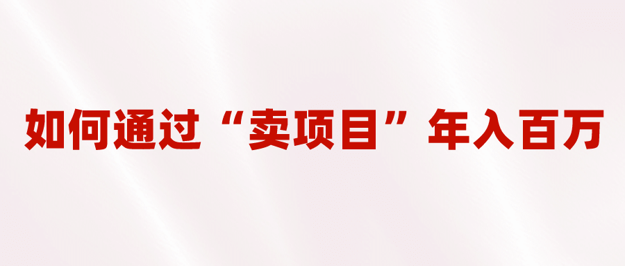 2023年最火项目：通过“卖项目”年入百万！普通人逆袭翻身的唯一出路搞钱网创吧-网创项目资源站-副业项目-创业项目-搞钱项目搞钱网创吧