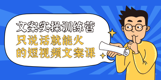 文案实操训练营，只说话就能火的短视频文案课搞钱网创吧-网创项目资源站-副业项目-创业项目-搞钱项目搞钱网创吧
