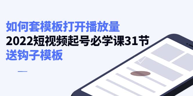 如何套模板打开播放量，2022短视频起号必学课31节，送钩子模板网创吧-网创项目资源站-副业项目-创业项目-搞钱项目搞钱网创吧