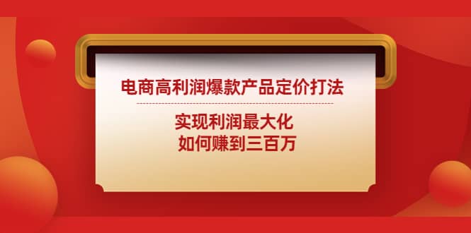 电商高利润爆款产品定价打法：实现利润最大化搞钱网创吧-网创项目资源站-副业项目-创业项目-搞钱项目搞钱网创吧