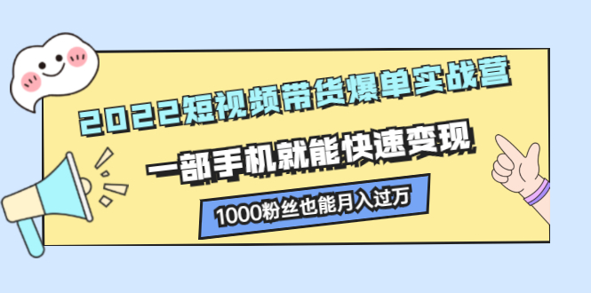 2022短视频带货爆单实战营，一部手机就能快速变现网创吧-网创项目资源站-副业项目-创业项目-搞钱项目搞钱网创吧