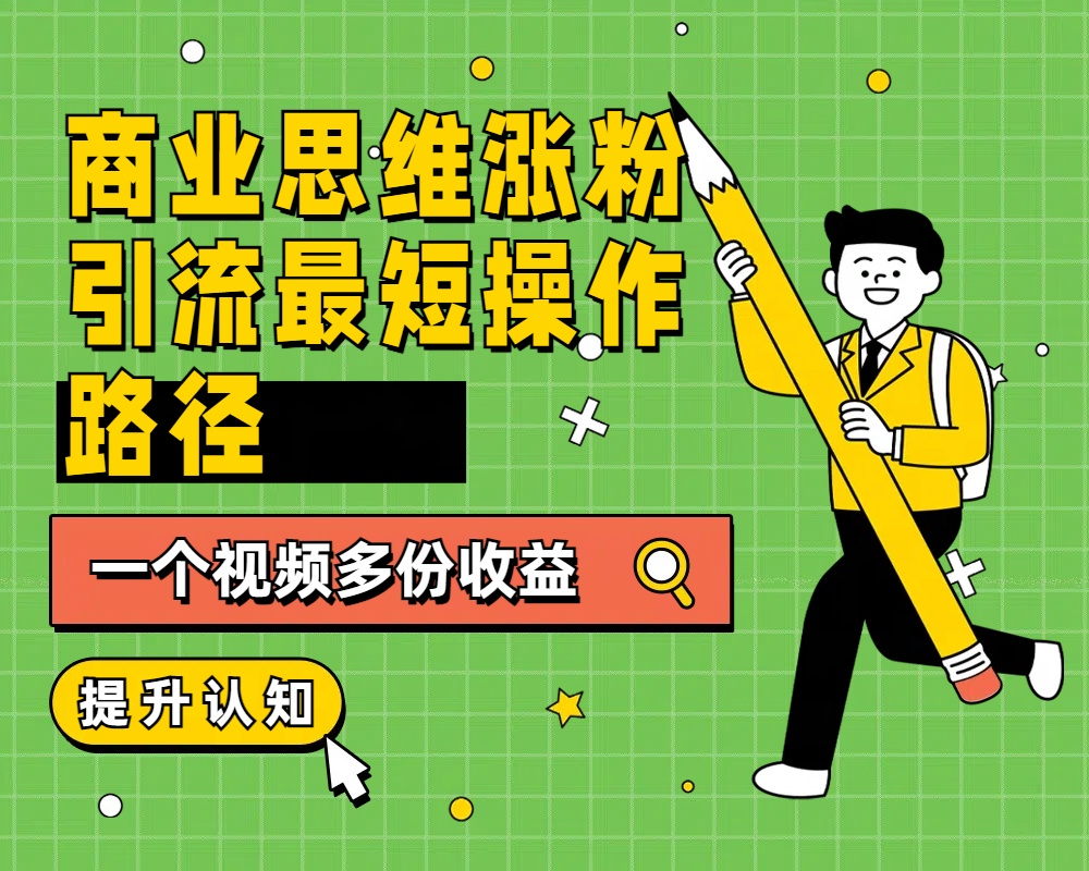 商业思维涨粉+引流最短操作路径，一个视频多份收益网创吧-网创项目资源站-副业项目-创业项目-搞钱项目搞钱网创吧