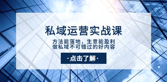 私域运营实战课：方法能落地，生意能盈利，做私域不可错过的好内容网创吧-网创项目资源站-副业项目-创业项目-搞钱项目搞钱网创吧