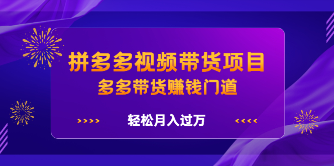 拼多多视频带货项目，多多带货赚钱门道 价值368元网创吧-网创项目资源站-副业项目-创业项目-搞钱项目搞钱网创吧