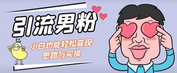 引流男粉+小白也能暴力变现的思路与实操【揭秘】网创吧-网创项目资源站-副业项目-创业项目-搞钱项目搞钱网创吧