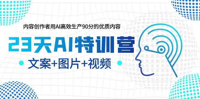 23天AI创作特训营，如何利用AI高效生产90分的优质内容（更新）网创吧-网创项目资源站-副业项目-创业项目-搞钱项目搞钱网创吧