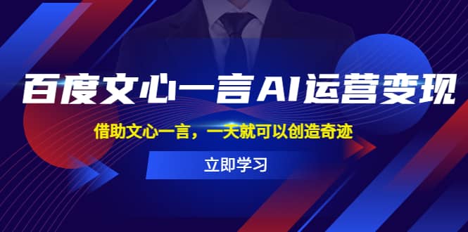 百度·文心一言AI·运营变现，借助文心一言，一天就可以创造奇迹网创吧-网创项目资源站-副业项目-创业项目-搞钱项目搞钱网创吧