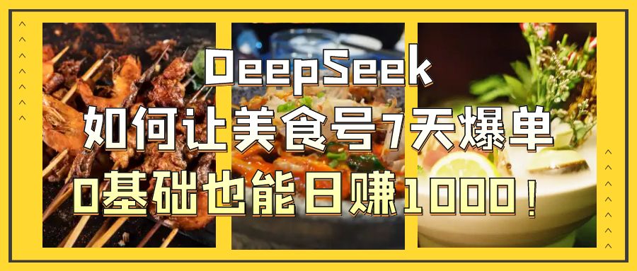 DeepSeek如何让美食号7天爆单，0基础也能日赚1000！网创吧-网创项目资源站-副业项目-创业项目-搞钱项目搞钱网创吧
