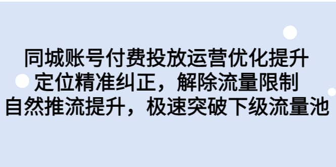 同城账号付费投放运营优化提升，定位精准纠正，解除流量限制，自然推流提升，极速突破下级流量池网创吧-网创项目资源站-副业项目-创业项目-搞钱项目搞钱网创吧