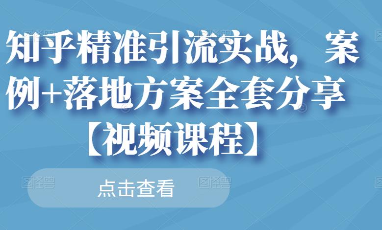 知乎精准引流实战，案例+落地方案全套分享【视频课程】网创吧-网创项目资源站-副业项目-创业项目-搞钱项目搞钱网创吧