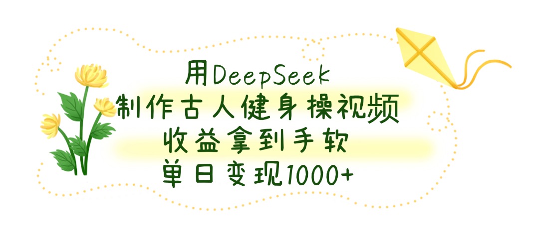 用DeepSeek制作古人健身操视频，收益拿到手软，单日变现1000+网创吧-网创项目资源站-副业项目-创业项目-搞钱项目搞钱网创吧
