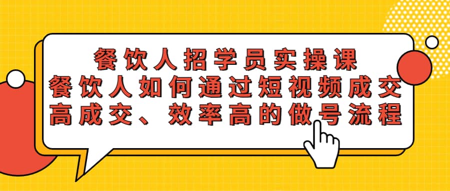 餐饮人招学员实操课，餐饮人如何通过短视频成交，高成交、效率高的做号流程搞钱网创吧-网创项目资源站-副业项目-创业项目-搞钱项目搞钱网创吧