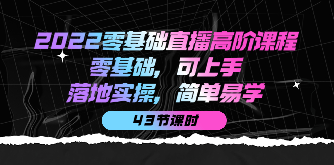 2022零基础直播高阶课程：零基础，可上手，落地实操，简单易学（43节课）网创吧-网创项目资源站-副业项目-创业项目-搞钱项目搞钱网创吧